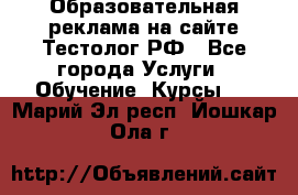 Образовательная реклама на сайте Тестолог.РФ - Все города Услуги » Обучение. Курсы   . Марий Эл респ.,Йошкар-Ола г.